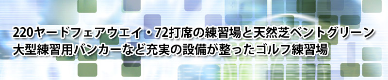 220ヤードフェアウエイ・72打席の練習場と天然芝ベントグリーン
大型練習用バンカーなど充実の設備が整ったゴルフ練習場
