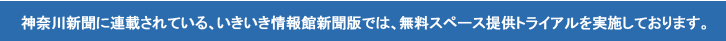 神奈川新聞に連載されている、いきいき情報館新聞版では、無料スペース提供トライアルを実施しております。